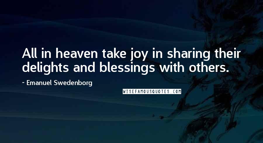 Emanuel Swedenborg quotes: All in heaven take joy in sharing their delights and blessings with others.