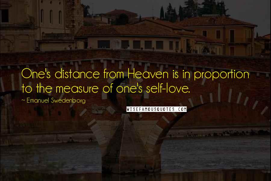 Emanuel Swedenborg quotes: One's distance from Heaven is in proportion to the measure of one's self-love.
