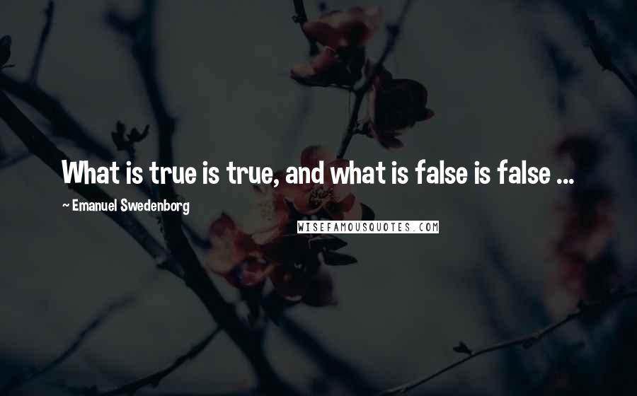 Emanuel Swedenborg quotes: What is true is true, and what is false is false ...