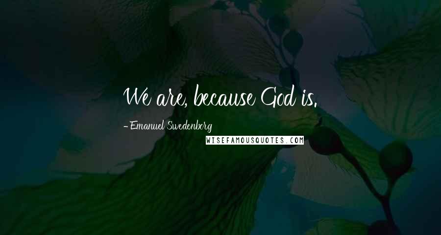 Emanuel Swedenborg quotes: We are, because God is.
