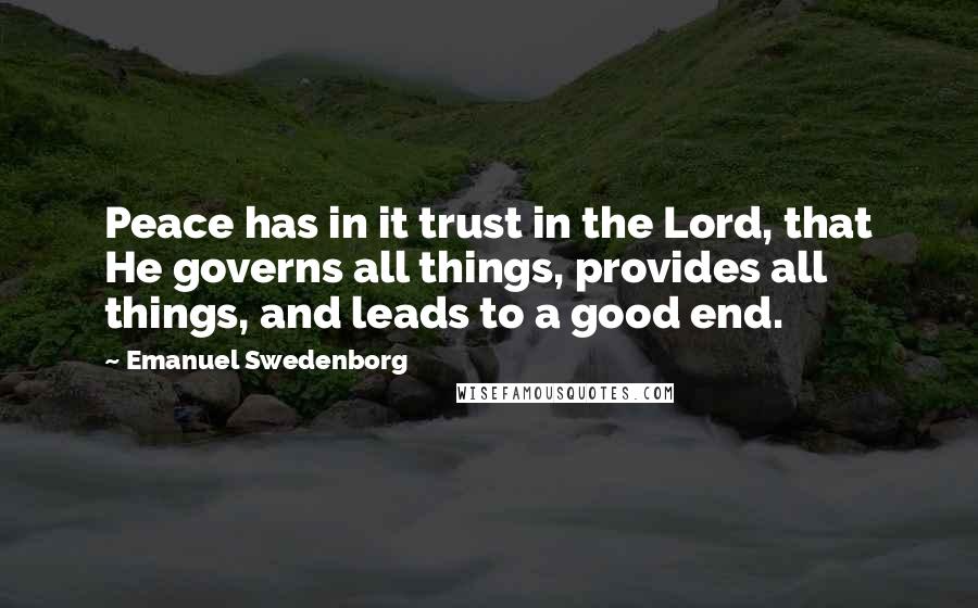 Emanuel Swedenborg quotes: Peace has in it trust in the Lord, that He governs all things, provides all things, and leads to a good end.