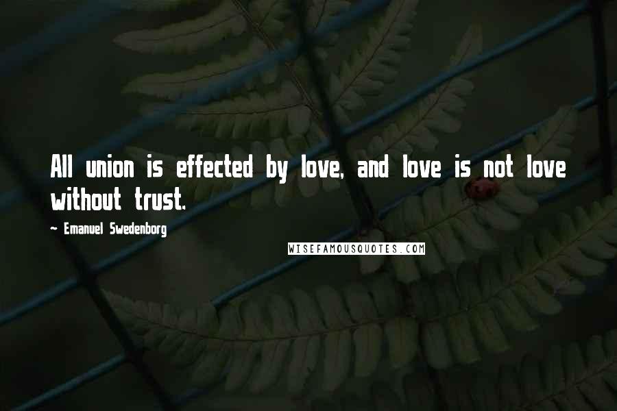 Emanuel Swedenborg quotes: All union is effected by love, and love is not love without trust.