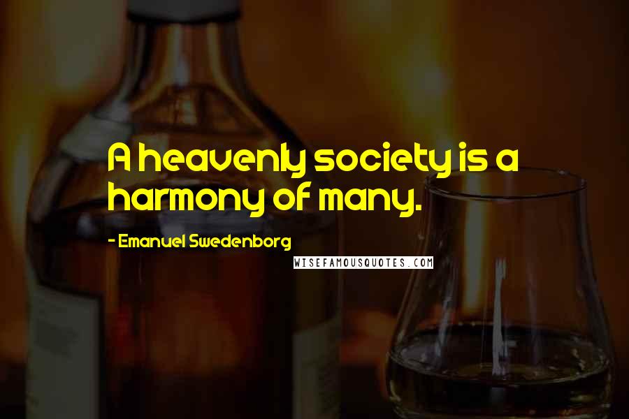 Emanuel Swedenborg quotes: A heavenly society is a harmony of many.