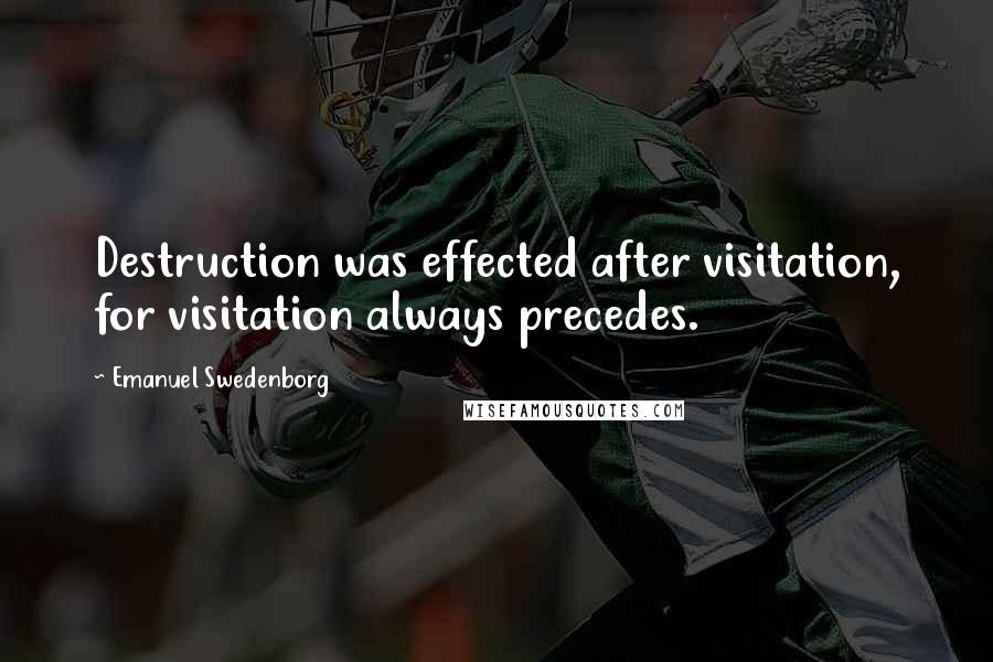 Emanuel Swedenborg quotes: Destruction was effected after visitation, for visitation always precedes.