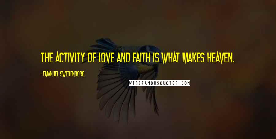 Emanuel Swedenborg quotes: The activity of love and faith is what makes heaven.