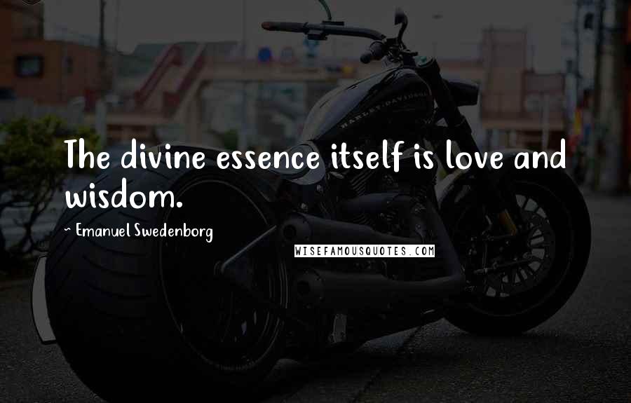 Emanuel Swedenborg quotes: The divine essence itself is love and wisdom.