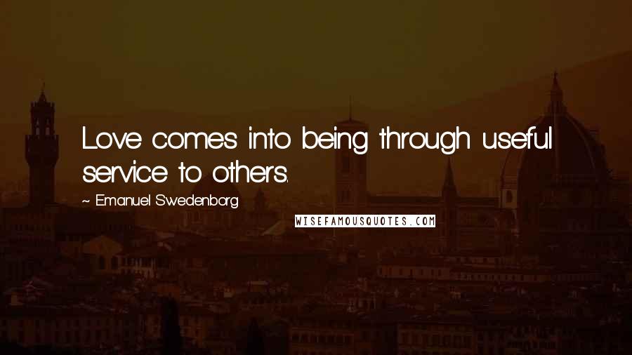 Emanuel Swedenborg quotes: Love comes into being through useful service to others.