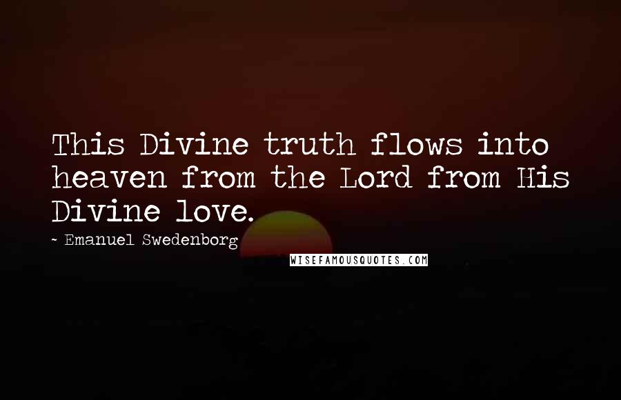 Emanuel Swedenborg quotes: This Divine truth flows into heaven from the Lord from His Divine love.