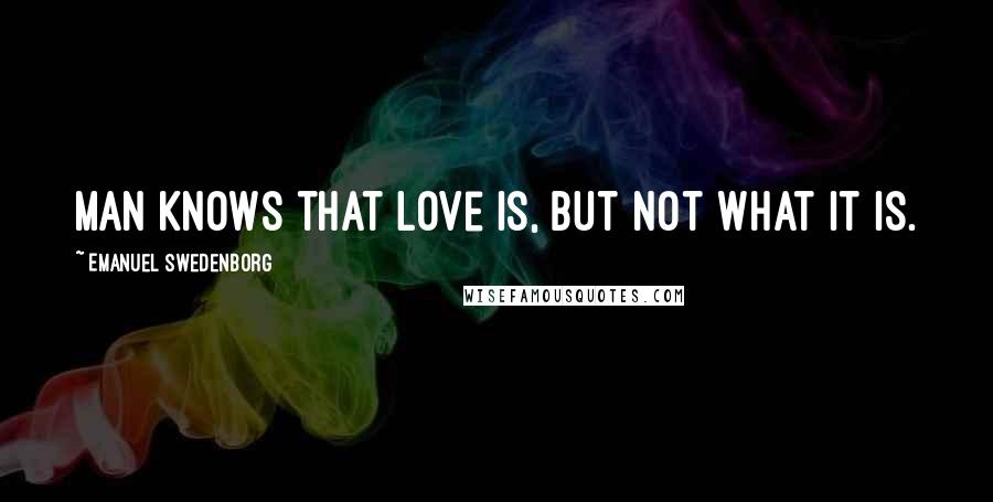 Emanuel Swedenborg quotes: Man knows that love is, but not what it is.