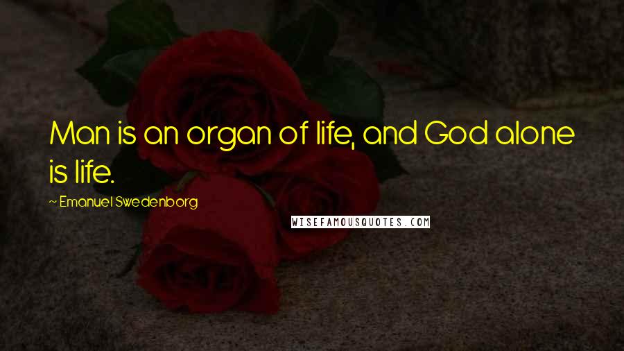 Emanuel Swedenborg quotes: Man is an organ of life, and God alone is life.