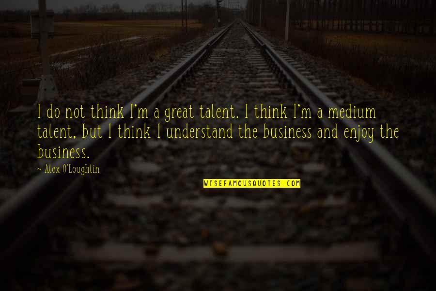 Emanuella Groves Quotes By Alex O'Loughlin: I do not think I'm a great talent. Emanuella Groves Quotes By Alex O'Loughlin: I do not think I'm a great talent.