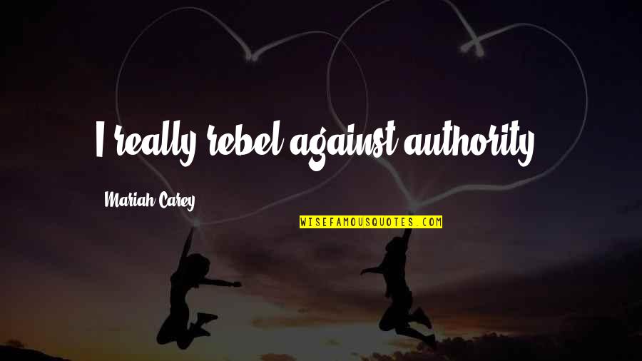 Emanuelson Dad Quotes By Mariah Carey: I really rebel against authority. Emanuelson Dad Quotes By Mariah Carey: I really rebel against authority.