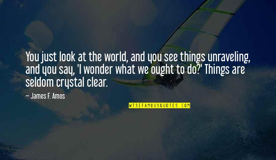Emanuelson Podas Quotes By James F. Amos: You just look at the world, and you Emanuelson Podas Quotes By James F. Amos: You just look at the world, and you