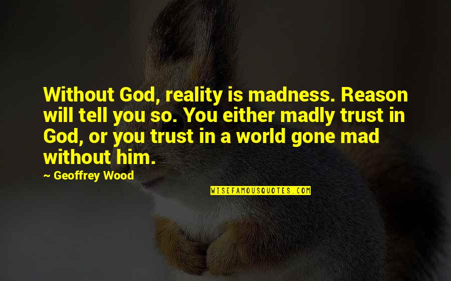 Emanuil Catelli Quotes By Geoffrey Wood: Without God, reality is madness. Reason will tell Emanuil Catelli Quotes By Geoffrey Wood: Without God, reality is madness. Reason will tell