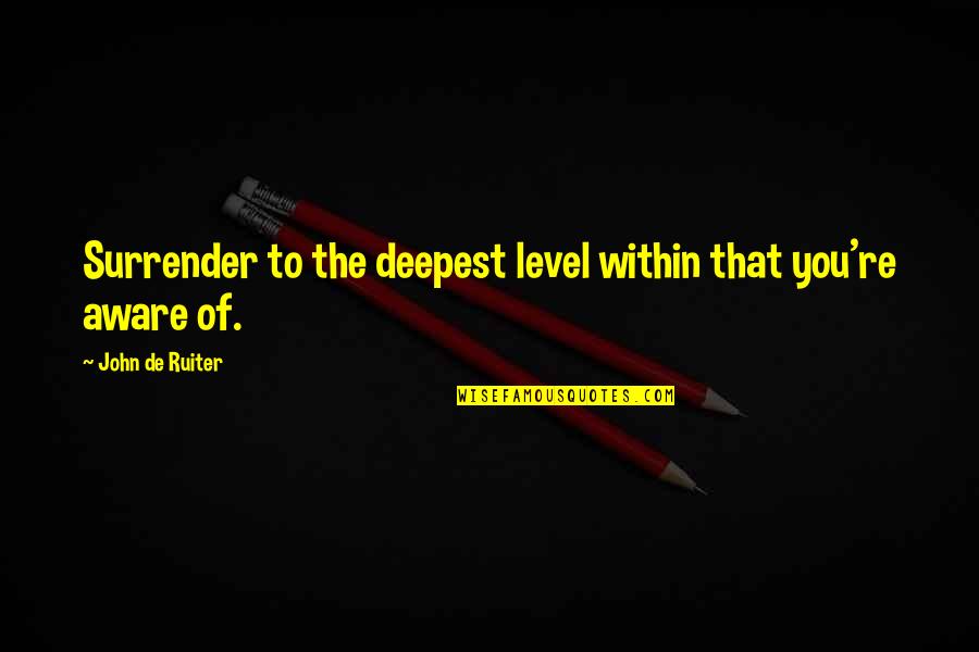 Emanuil Mo Quotes By John De Ruiter: Surrender to the deepest level within that you're Emanuil Mo Quotes By John De Ruiter: Surrender to the deepest level within that you're