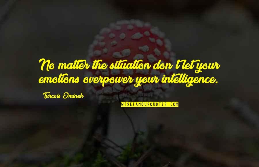 Emanuil Mo Quotes By Turcois Ominek: No matter the situation don't let your emotions