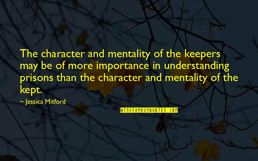 Ematram Quotes By Jessica Mitford: The character and mentality of the keepers may Ematram Quotes By Jessica Mitford: The character and mentality of the keepers may