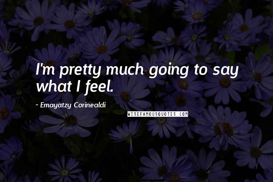 Emayatzy Corinealdi quotes: I'm pretty much going to say what I feel.