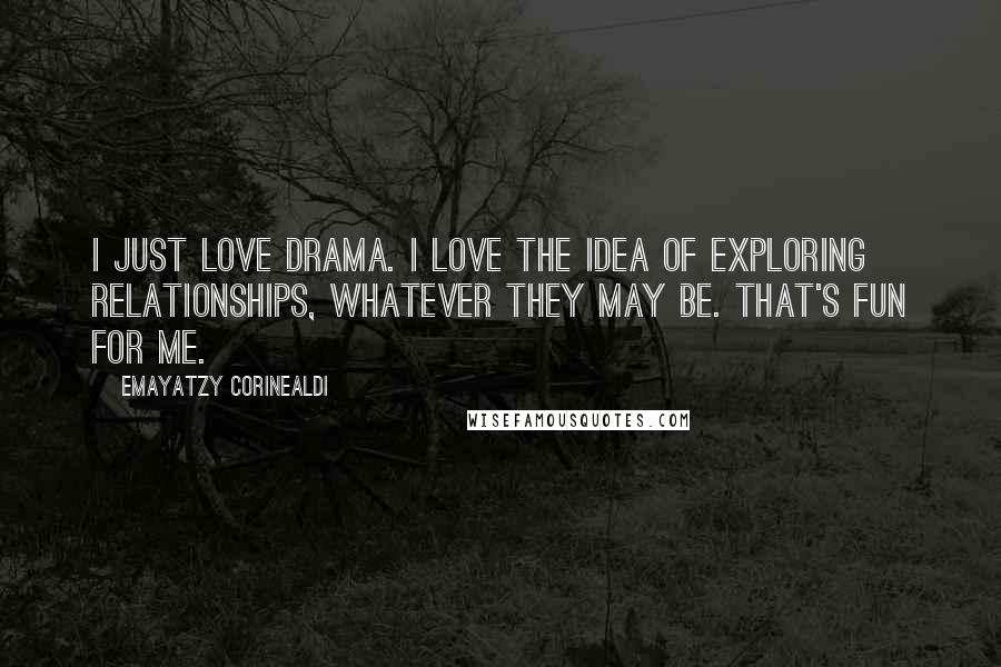 Emayatzy Corinealdi quotes: I just love drama. I love the idea of exploring relationships, whatever they may be. That's fun for me.