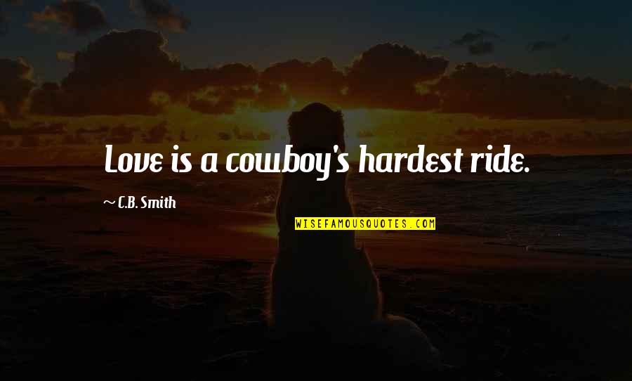 Embaar Quotes By C.B. Smith: Love is a cowboy's hardest ride.