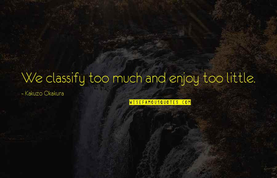 Embadurnada Definicion Quotes By Kakuzo Okakura: We classify too much and enjoy too little.