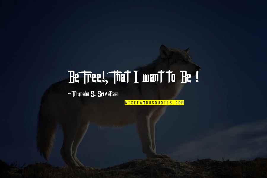 Embajadores Quotes By Tirumalai S. Srivatsan: Be Free!, That I want to Be !