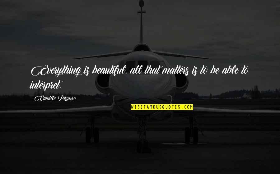 Embalm Quotes By Camille Pissarro: Everything is beautiful, all that matters is to