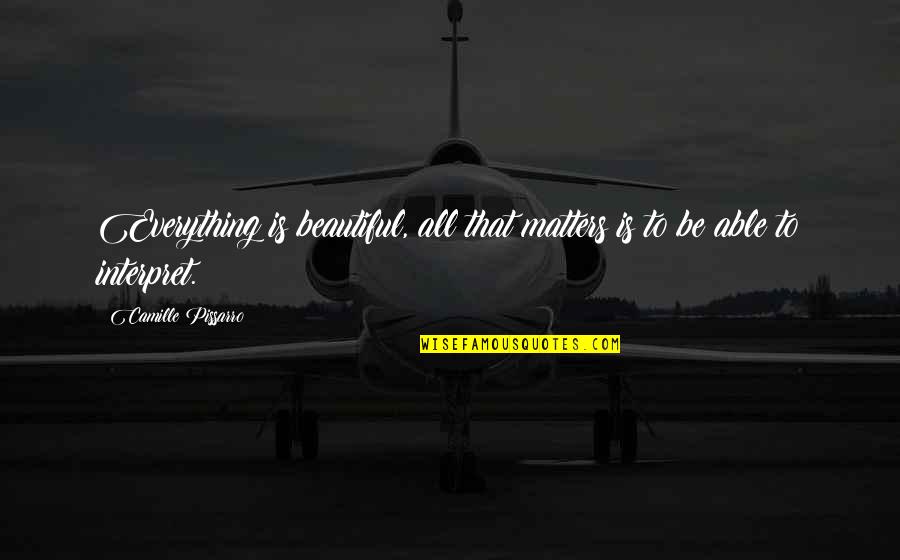 Embalm Quotes By Camille Pissarro: Everything is beautiful, all that matters is to Embalm Quotes By Camille Pissarro: Everything is beautiful, all that matters is to