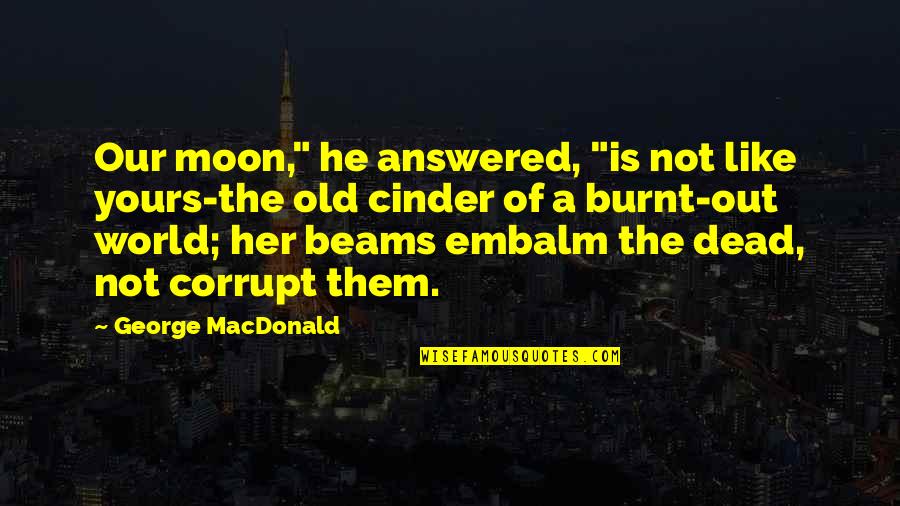 Embalm Quotes By George MacDonald: Our moon," he answered, "is not like yours-the Embalm Quotes By George MacDonald: Our moon," he answered, "is not like yours-the