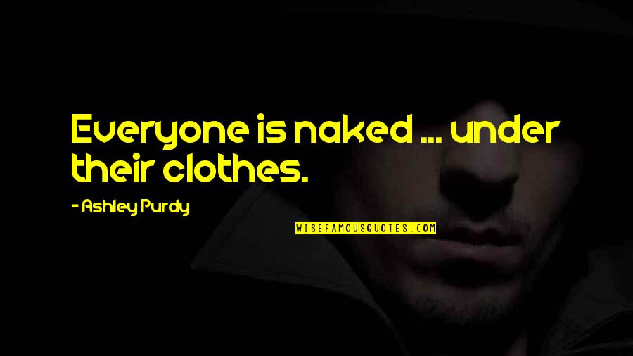 Embalm'd Quotes By Ashley Purdy: Everyone is naked ... under their clothes. Embalm'd Quotes By Ashley Purdy: Everyone is naked ... under their clothes.