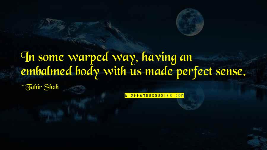 Embalmed Body Quotes By Tahir Shah: In some warped way, having an embalmed body