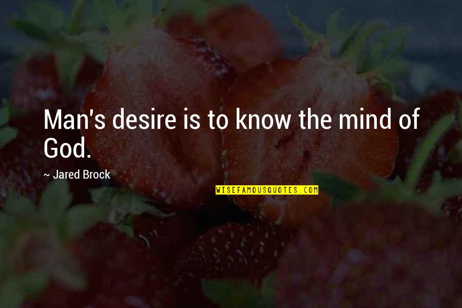Embalmed Quotes By Jared Brock: Man's desire is to know the mind of