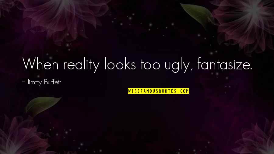 Embalmed Quotes By Jimmy Buffett: When reality looks too ugly, fantasize.