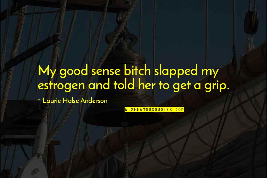 Embalsamadora Quotes By Laurie Halse Anderson: My good sense bitch slapped my estrogen and Embalsamadora Quotes By Laurie Halse Anderson: My good sense bitch slapped my estrogen and