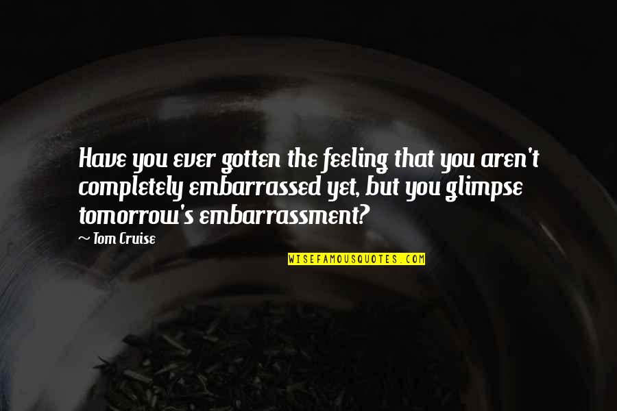 Embarassment Quotes By Tom Cruise: Have you ever gotten the feeling that you