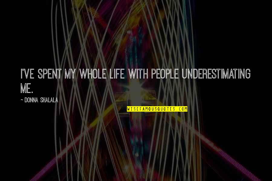 Embarazada Puta Quotes By Donna Shalala: I've spent my whole life with people underestimating Embarazada Puta Quotes By Donna Shalala: I've spent my whole life with people underestimating
