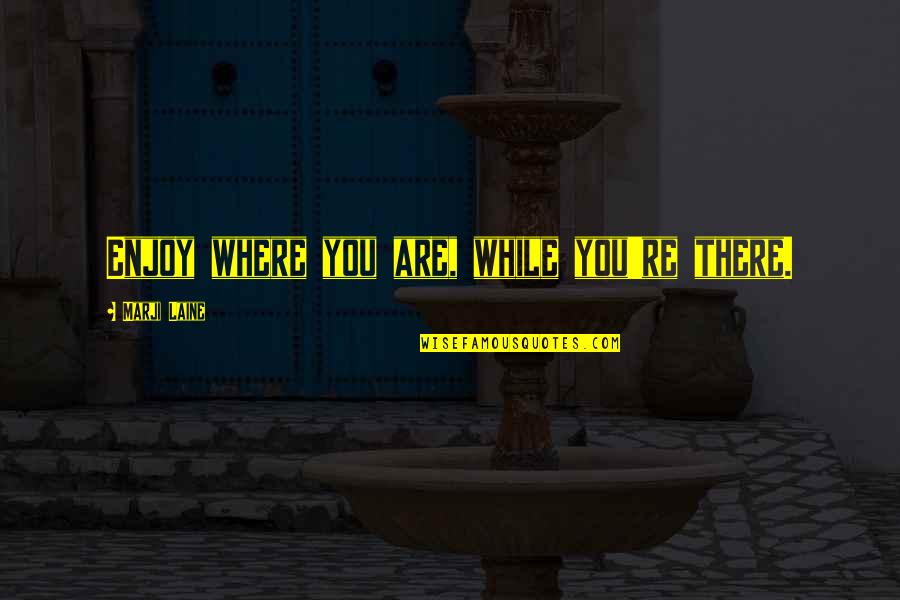 Embarazadas Abotonadas Quotes By Marji Laine: Enjoy where you are, while you're there. Embarazadas Abotonadas Quotes By Marji Laine: Enjoy where you are, while you're there.
