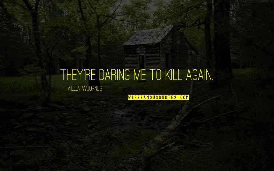 Embarazadas Quotes By Aileen Wuornos: They're daring me to kill again.