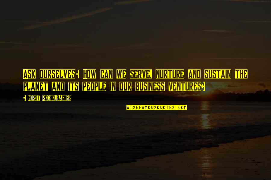 Embarcaciones Definicion Quotes By Horst Rechelbacher: Ask ourselves: How can we serve, nurture and Embarcaciones Definicion Quotes By Horst Rechelbacher: Ask ourselves: How can we serve, nurture and