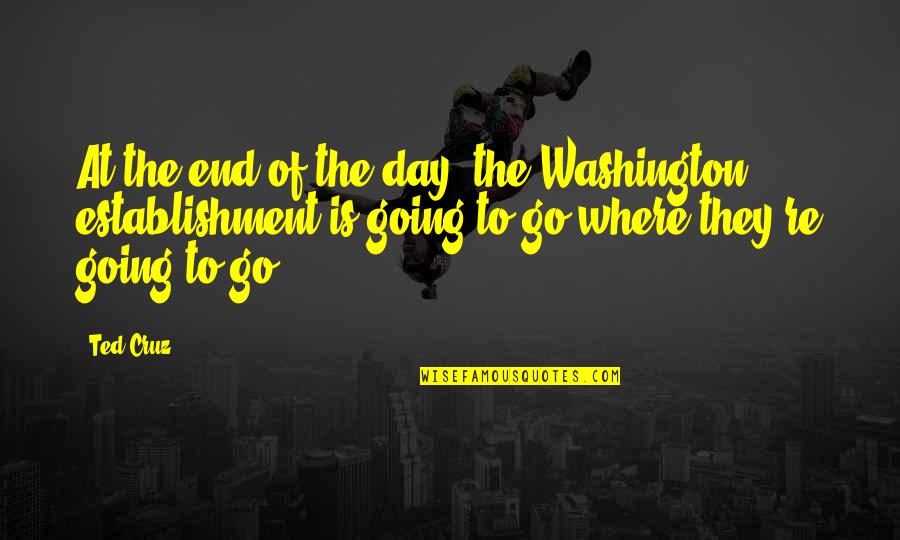 Embarcadero Capital Partners Quotes By Ted Cruz: At the end of the day, the Washington Embarcadero Capital Partners Quotes By Ted Cruz: At the end of the day, the Washington