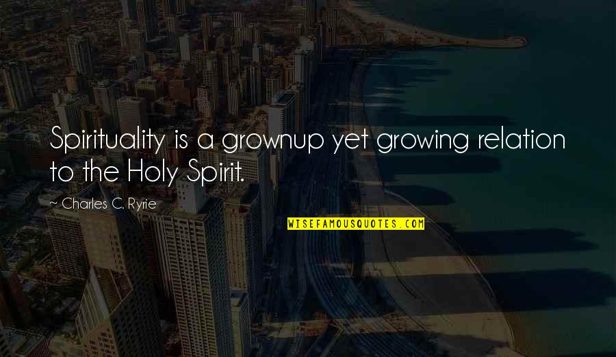 Embargoes Define Quotes By Charles C. Ryrie: Spirituality is a grownup yet growing relation to