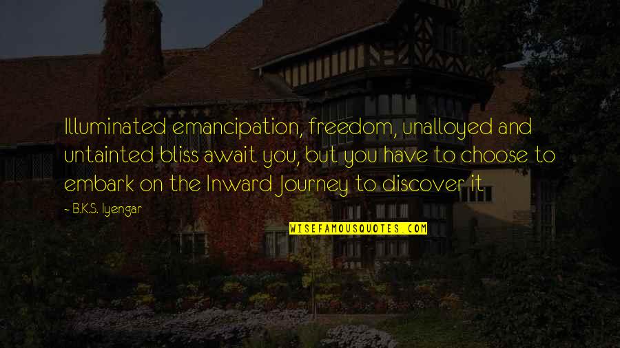 Embark Quotes By B.K.S. Iyengar: Illuminated emancipation, freedom, unalloyed and untainted bliss await