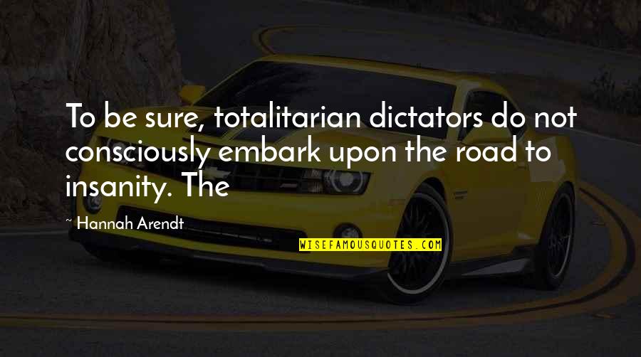 Embark Quotes By Hannah Arendt: To be sure, totalitarian dictators do not consciously