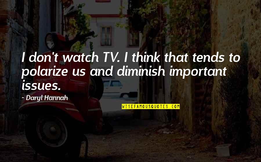 Embarked Means Quotes By Daryl Hannah: I don't watch TV. I think that tends