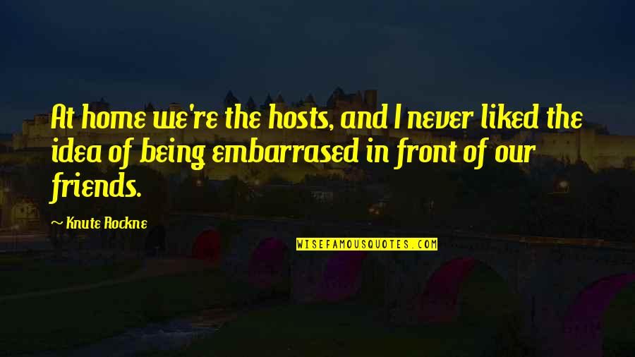 Embarrased Quotes By Knute Rockne: At home we're the hosts, and I never Embarrased Quotes By Knute Rockne: At home we're the hosts, and I never