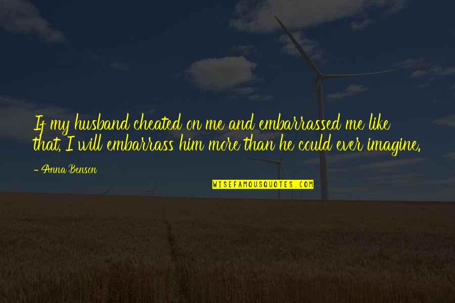Embarrass Me Quotes By Anna Benson: If my husband cheated on me and embarrassed