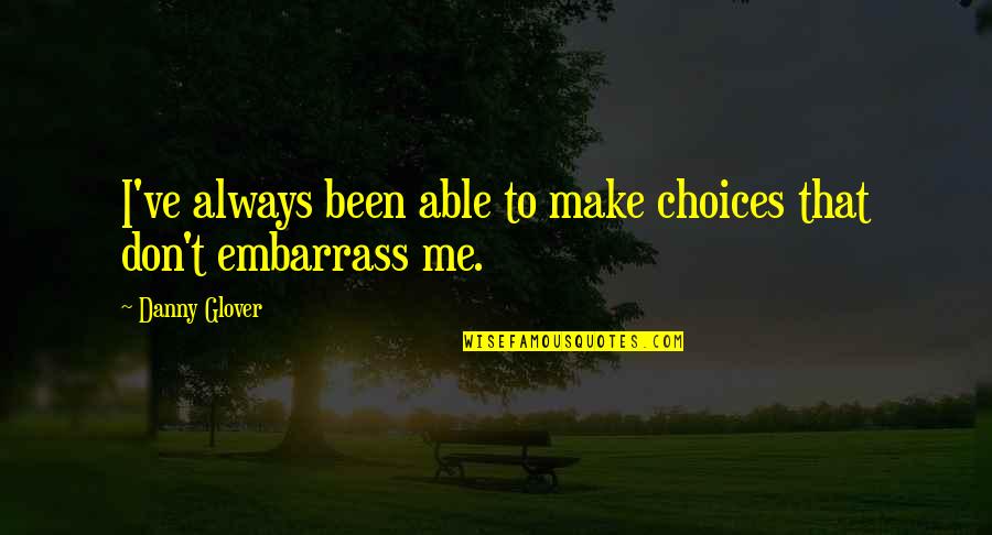 Embarrass Me Quotes By Danny Glover: I've always been able to make choices that