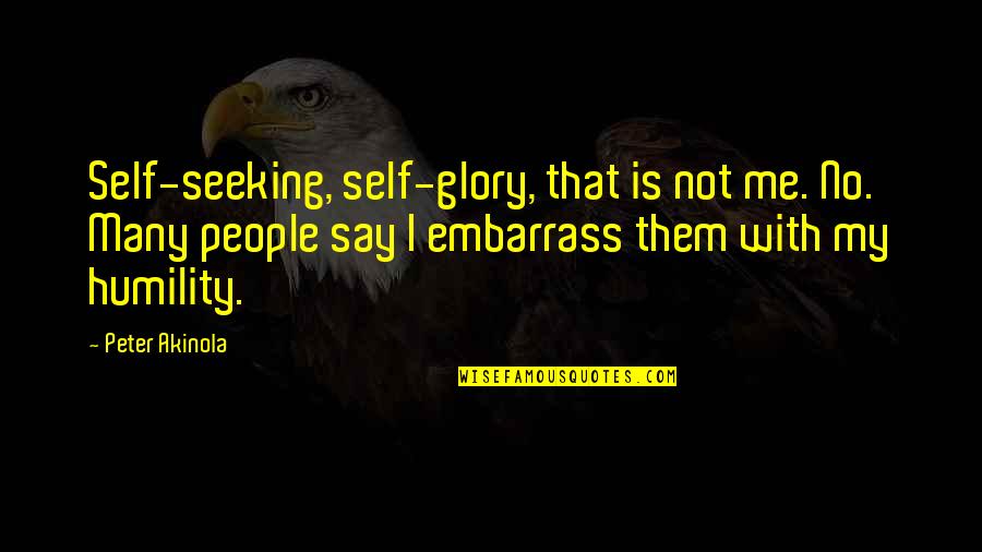Embarrass Me Quotes By Peter Akinola: Self-seeking, self-glory, that is not me. No. Many