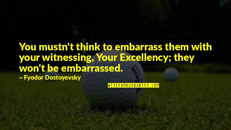 Embarrass Quotes By Fyodor Dostoyevsky: You mustn't think to embarrass them with your