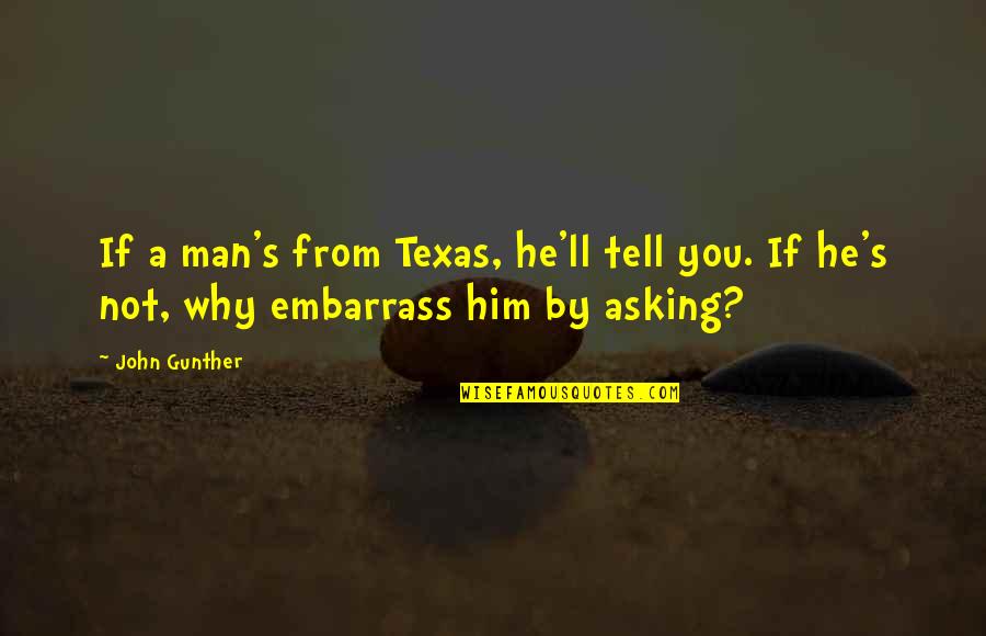 Embarrass Quotes By John Gunther: If a man's from Texas, he'll tell you.